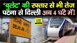 Patna To Delhi अब सिर्फ 4-5 घंटे में होगा पूरा, Bullet Train से भी तेज रफ्तार में पहुंचाएगी ये Train
