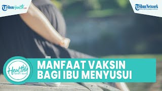 Manfaat Vaksinasi Covid-19 pada Ibu Menyusui, Memperkuat Antibodi hingga Melawan Infeksi