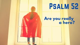 Are you really a hero? Psalm 52