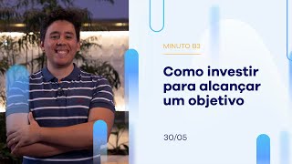 Como investir para alcançar um objetivo | Minuto B3 – 30/05/2023