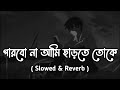 Parbona Ami Charte Toke | (পারবো না আমি ছাড়তে তোকে) [ Slowed & Reverb ] Arijit 