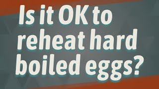 Is it OK to reheat hard boiled eggs?