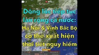 Dông lốc tiếp tục lan rộng cả nước: Hà Nội và Vịnh Bắc Bộ có…