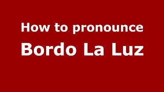 How to pronounce Bordo La Luz