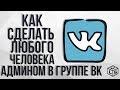 как сделать любого человека админом в группе вконтакте 