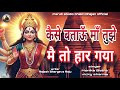 कैसे बताऊँ माँ तुझे मे तो हार गया KAISE BATAUN M