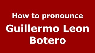 How to pronounce Guillermo Leon Botero