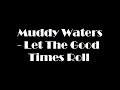 Muddy Waters - Let The Good Times Roll - At least one song each day Muddy Waters - Let The Good Times Roll