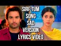 Sirf Tum Song Sad Version Ep 17 Lyrics Video