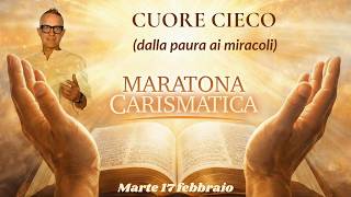 Maratona Carismatica 17 febbraio: CUORE CIECO CHE SI BLOCCA  (Dalla paura ai miracoli di Dio)