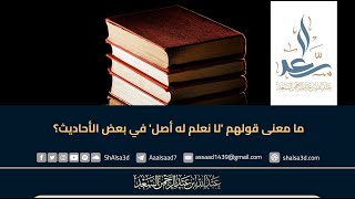 ما معنى قولهم 'لا نعلم له أصل' في بعض الأحاديث؟ image