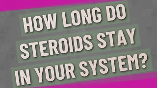 How long do steroids stay in your system?