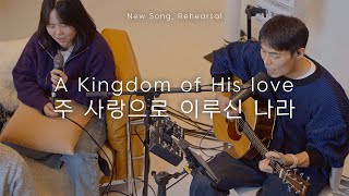 주 사랑으로 이루신 나라 | A Kingdom of His love | New Song, Rehearsal