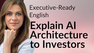 Executive-Ready English: Explain AI Architecture to Investors