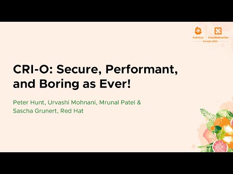 CRI-O: Secure, Performant, and Boring... Peter Hunt, Urvashi Mohnani, Mrunal Patel & Sascha Grunert