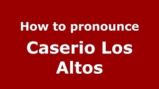 How to pronounce Caserio Los Altos