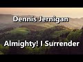 Almighty! I Surrender (Dennis Jernigan)