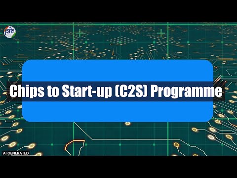 Chips to Start-up (C2S) Programme | Fostering India’s Indigenous Chip Design Ecosystem