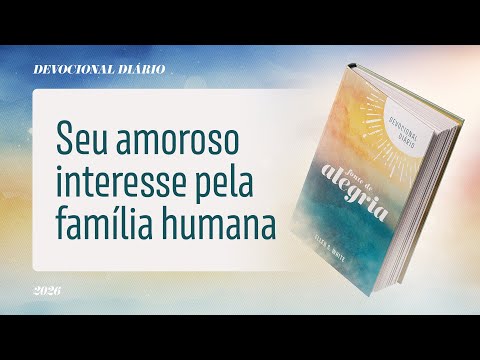 Devocional Diário: 26 de Fevereiro - Seu amoroso interesse pela família humana | Fonte de Alegria