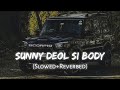 Sunny Deol Si Body | (Slow+Reverbed)|