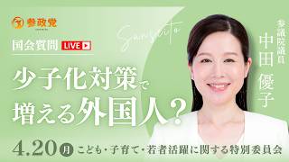 【国会中継】「少子化対策で増える外国人？」参議院議員 中田優子  国会質疑 令和8年4月20日 参政党
