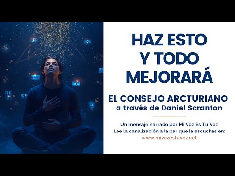HAZ ESTO Y TODO MEJORARÁ | Un mensaje del Consejo Arcturiano a través de Daniel Scranton