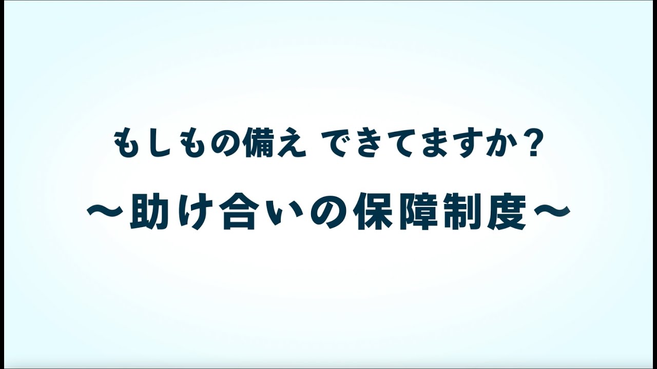もしもの備えできていますか？　～助け合いの保障制度～