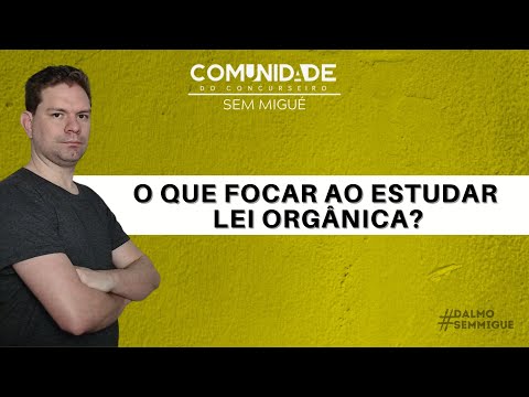 O QUE FOCAR AO ESTUDAR LEI ORGÂNICA?