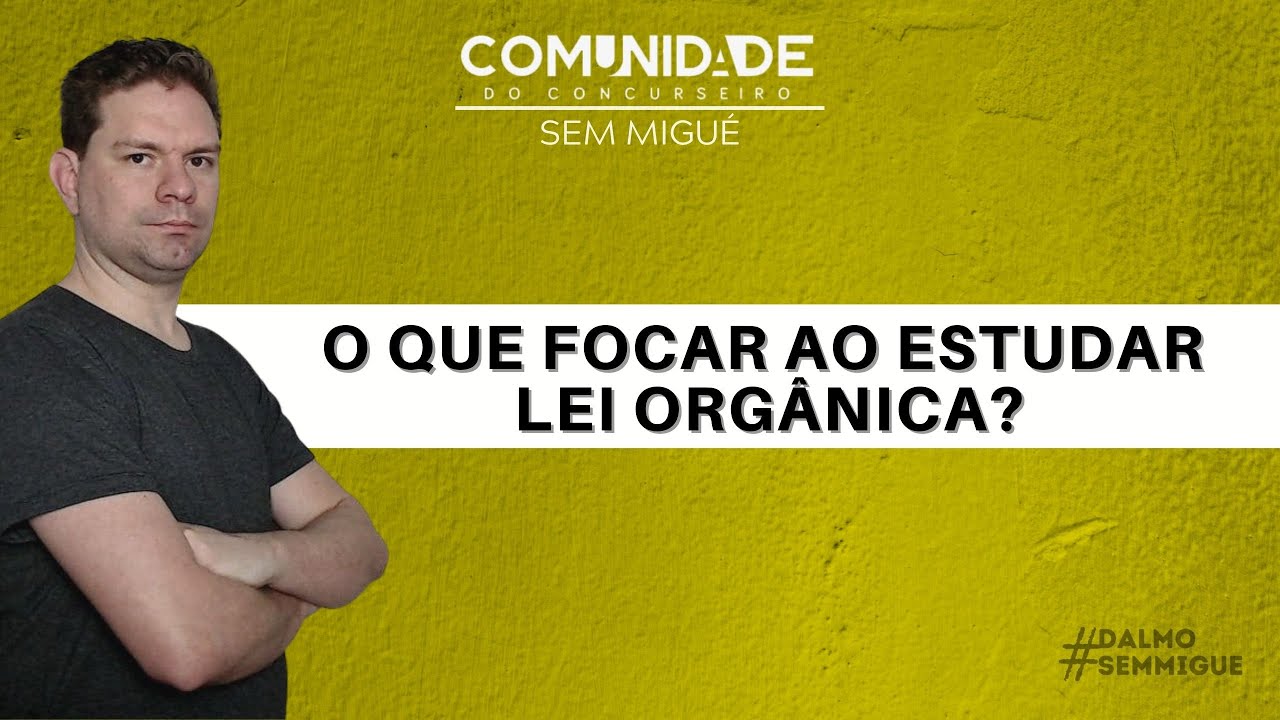 O QUE FOCAR AO ESTUDAR LEI ORGÂNICA?