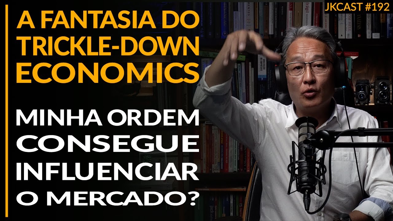 A Fantasia do Trickle-Down Economics, A minha Ordem Consegue Influenciar o Mercado? - JK Cast #192