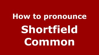 How to pronounce Shortfield Common