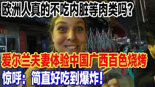 欧洲人真的不吃内脏等肉类吗？爱尔兰夫妻体验中国广西百色烧烤，惊呼：简直好吃到爆炸！#旅行 #景區 #旅游 #真实的中国 #travel #中國 #環遊世界