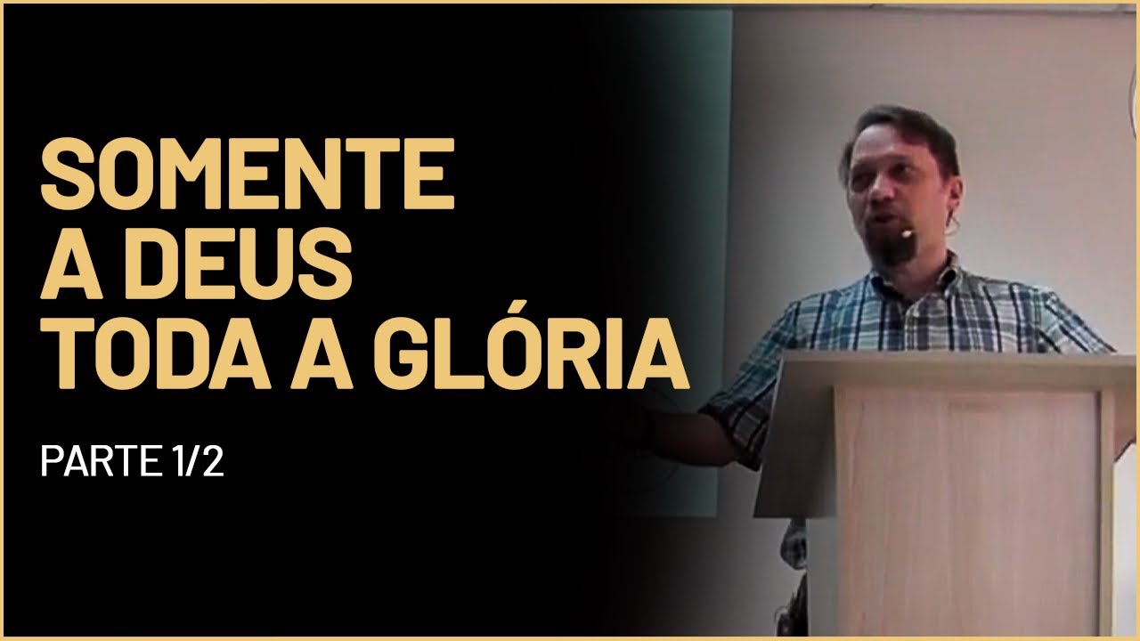 Somente a Deus toda a Glória - Parte 1/2