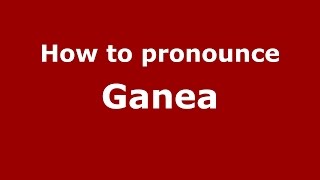 How to pronounce Ganea
