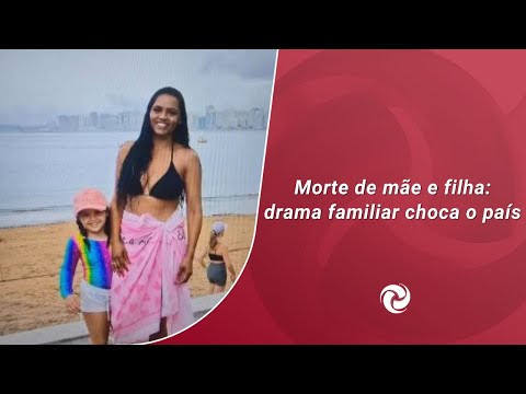Morte de mãe e filha: drama familiar choca o país