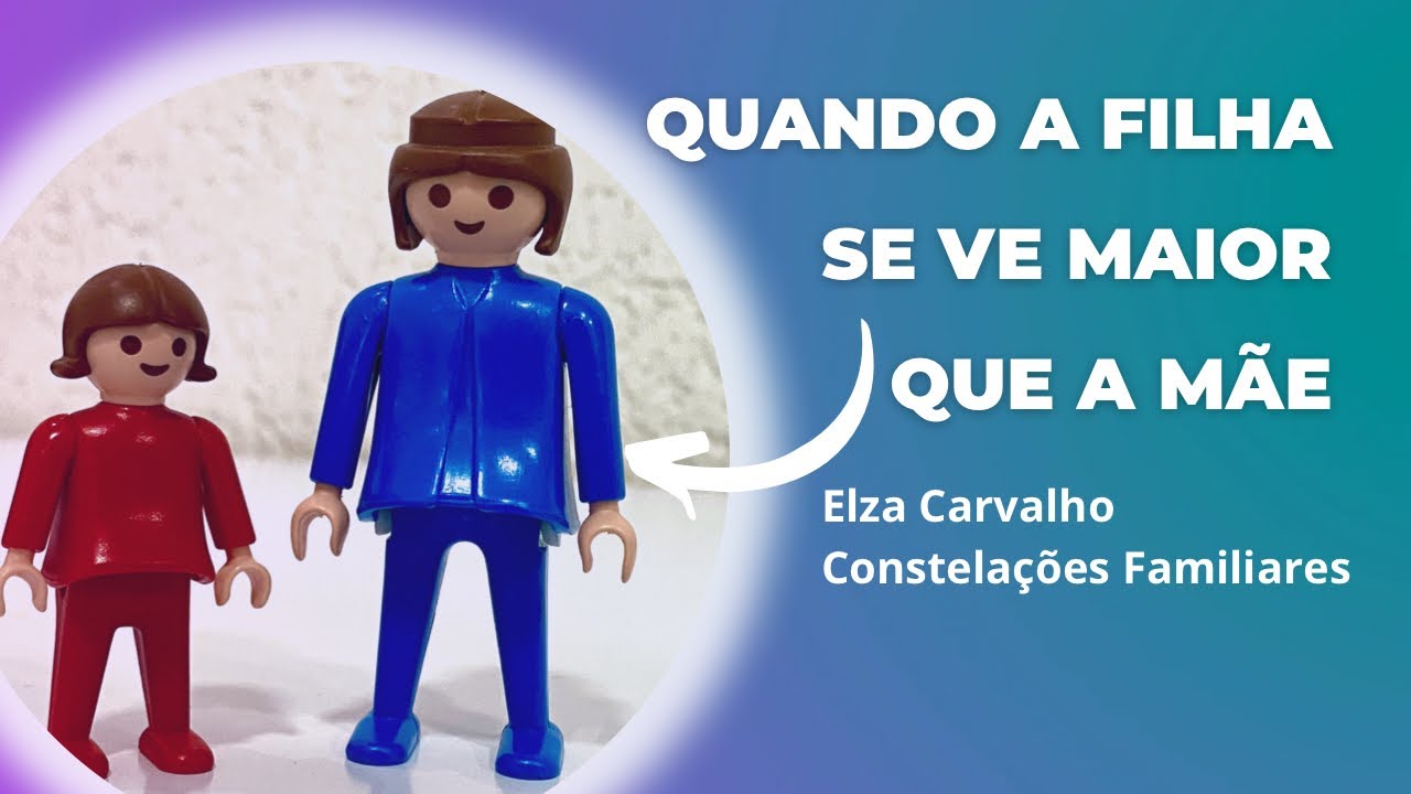 Quando a filha se sente maior que a mãe - Elza Carvalho Constelações Familiares
