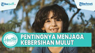 Pentingnya Menjaga Kebersihan Rongga Mulut, Hindari Masalah dari Bau Mulut hingga Gigi Berlubang