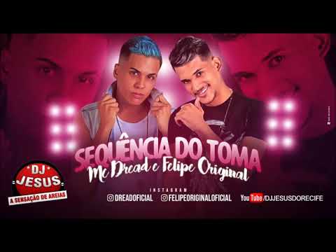 MC DREAD E FELIPE ORIGINAL - SEQUÊNCIA DO TOMA - MÚSICA NOVA - LANÇAMENTO - DJ JESUS