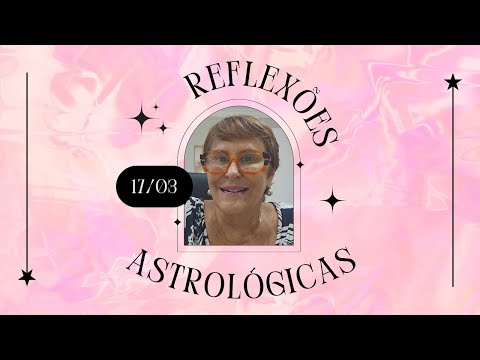 Reflexões Astrológicas - 17/03/2024, por Márcia Fernandes