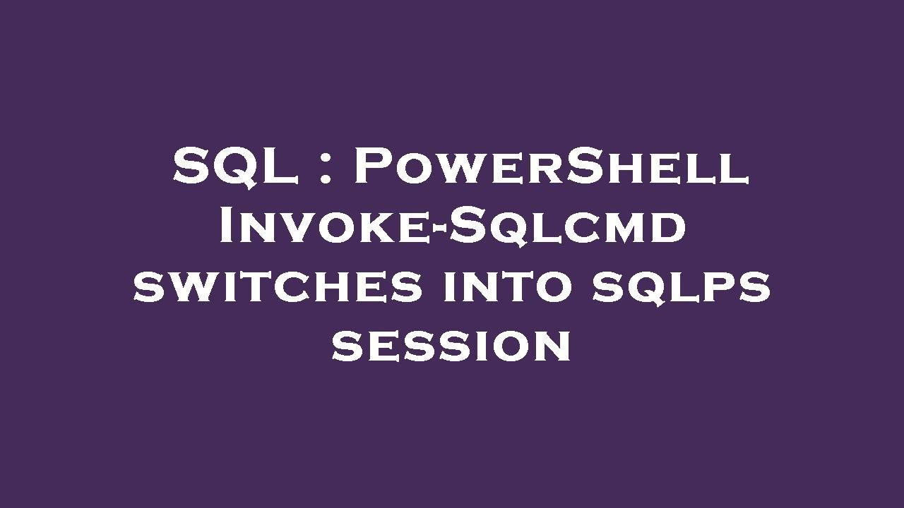 SQL : PowerShell Invoke-Sqlcmd switches into sqlps session