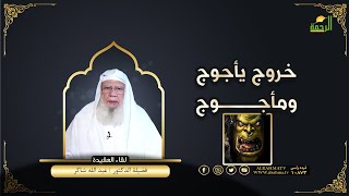 خروج يأجوج ومأجوج لقاء العقيدة فضيلة الدكتور عبد الله شاكر