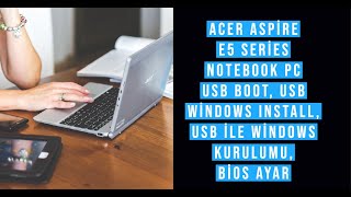 Acer Aspire E5 Series Notebook Pc Usb Boot, Usb Windows Install, Usb ile Windows Kurulumu, Bios Ayar