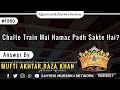 Chalte Train Mai Namaz Padh Sakte Hai By Huzoor Tajushsharia Alaihi Rahma