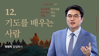 [주일예배] 하나님이 찾으시는 사람, 하나님을 찾는 사람12 - 기도를 배우는 사람 (마 6:9-15) / 최병락 담임목사