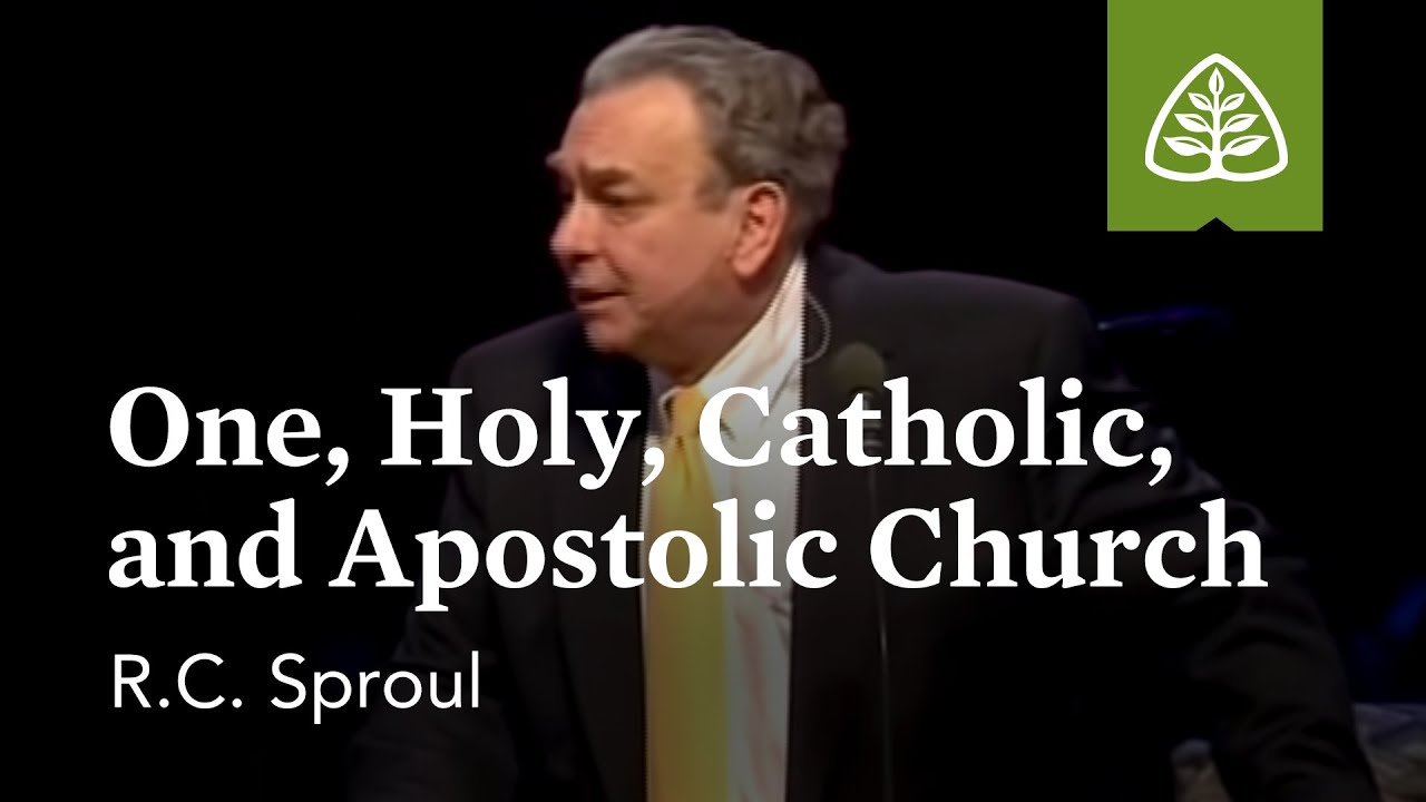 R.C. Sproul: One, Holy, Catholic, and Apostolic Church