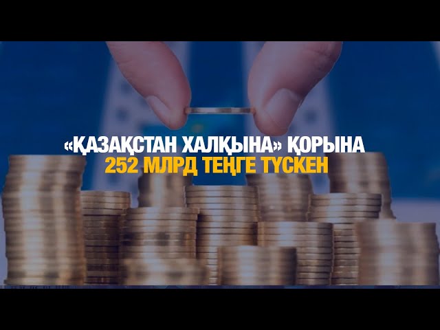 «Қазақстан халқына» қорына 252 млрд теңге түскен