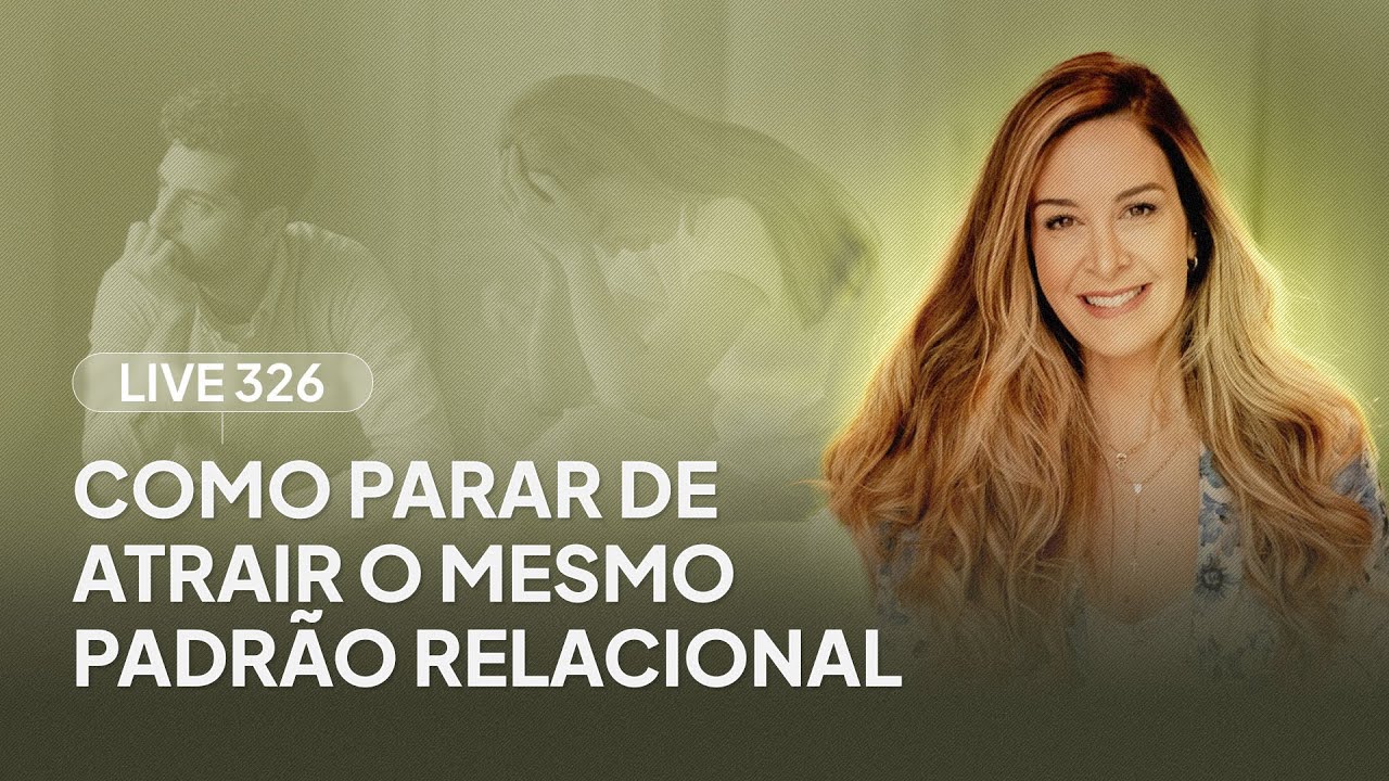 Live 326: COMO PARAR DE ATRAIR O MESMO PADRÃO RELACIONAL