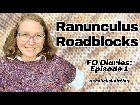 Ranunculus Roadblocks — FO Diaries Episode 1 // Rachel is Knitting