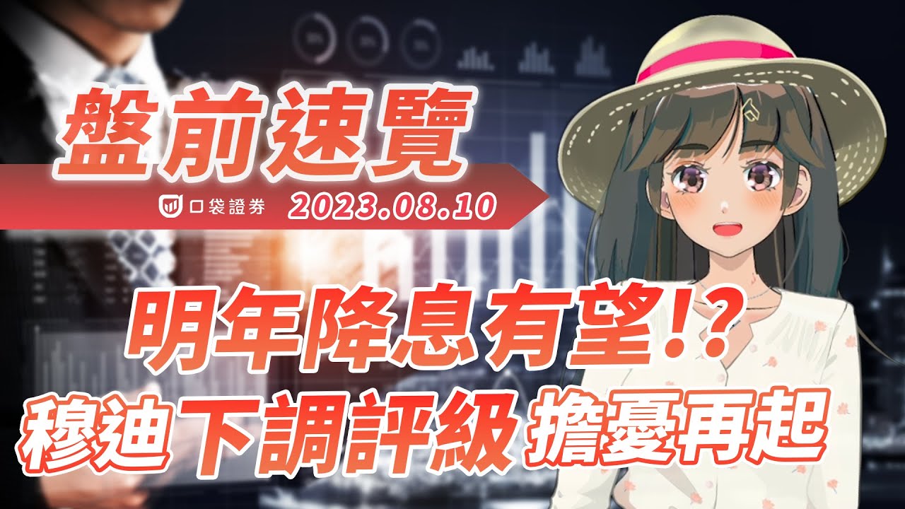 2023.08.10 星期四-明年降息有望?穆迪下調評級擔憂再起!