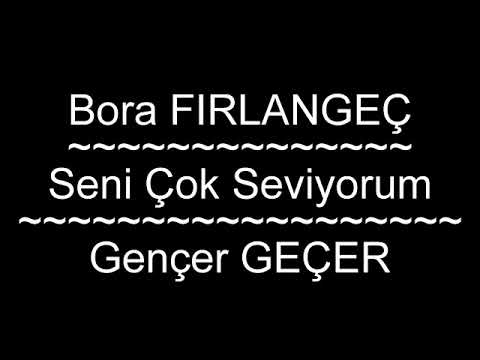Bora FIRLANGEÇ - Seni Çok Seviyorum (Yazan: Gençer GEÇER)
